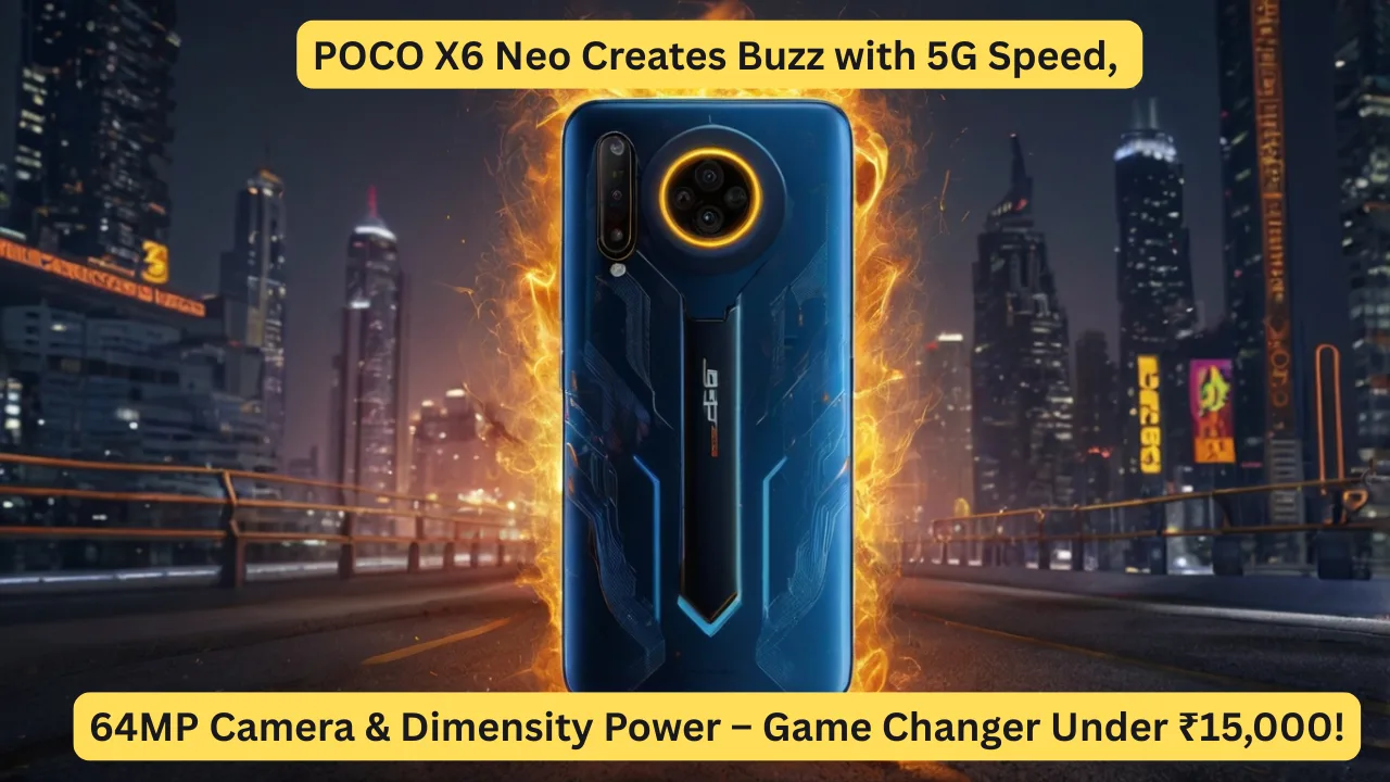 POCO X6 Neo Creates Buzz with 5G Speed, 64MP Camera & Dimensity Power – Game Changer Under ₹15,000!